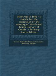 Montreal in 1856 A Sketch for the Celebration of the Opening of the Grand Trunk Railway of Canada - Primary Source Edition,1295495287,9781295495283