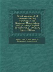 Direct Assessment of Consumer Utility Functions Von Neumann-Morgenstern Utility Theory Applied to Marketing,128980396X,9781289803964