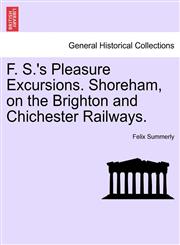 F. S.'s Pleasure Excursions. Shoreham, on the Brighton and Chichester Railways.,1241528438,9781241528430
