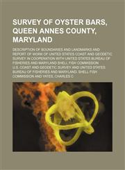 Survey of oyster bars, Queen Annes County, Maryland; Description of boundaries and landmarks and report of work of United States Coast and Geodetic Survey in cooperation with United States Bureau of Fisheries and Maryland Shell Fish,1236515269,9781236515261