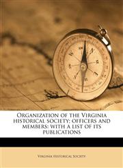 Organization of the Virginia historical society; officers and members with a list of its publications,1177244365,9781177244367
