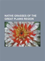 Native Grasses of the Great Plains Region Agropyron Desertorum, Agrostis Scabra, Andropogon Gerardii, Andropogon Hallii, Aristida Purpurea, Beckmanni,1230830812,9781230830810