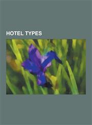 Hotel Types Apartment Hotel, Bangla House, Bed and Breakfast, Botel, Boutique Hotel, Bunkhouse, Capsule Hotel, Caravanserai, Casa,1230573283,9781230573281