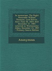In Memoriam. the Right Honorable William Thomson, Lord Kelvin, Born June 26, 1824; Died December 17, 1907; Interred in Westminster Abbey December 23,,1294413600,9781294413608