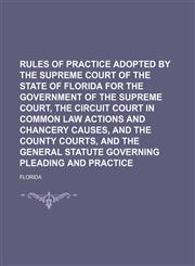 Rules of practice adopted by the Supreme Court of the State of Florida for the government of the Supreme Court, the Circuit Court in common law actions and chancery causes, and the County Courts, and the general statute governing pleading and practice,1130543773,9781130543773