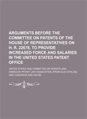 Arguments Before the Committee on Patents of the House of Representatives on H. R. 22678, to Provide Increased Force and Salaries in the United States,1151570966,9781151570963