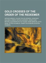 Gold Crosses of the Order of the Redeemer Arthur Arnold, Claude Taylor (Rower), Dionysios Solomos, Ernest Arthur Gardner, Grand Duke Michael Alexandr,1156036593,9781156036594