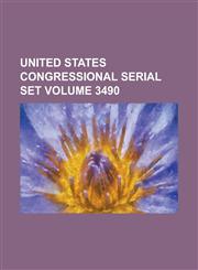United States Congressional Serial Set Volume 3490,1234051273,9781234051273