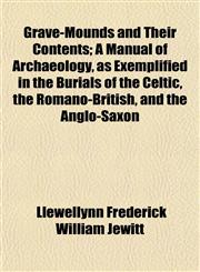 Grave-Mounds and Their Contents; A Manual of Archaeology, as Exemplified in the Burials of the Celtic, the Romano-British, and the Anglo-Saxon,1152533487,9781152533486