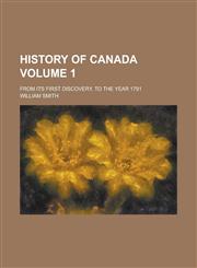 History of Canada; From Its First Discovery, to the Year 1791 Volume 1,1155009150,9781155009155