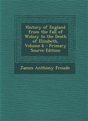 History of England from the Fall of Wolsey to the Death of Elizabeth, Volume 6 - Primary Source Edition,1289434395,9781289434397