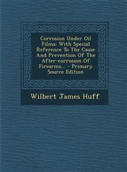 Corrosion Under Oil Films With Special Reference To The Cause And Prevention Of The After-corrosion Of Firearms... - Primary Source Edition,1295081725,9781295081721