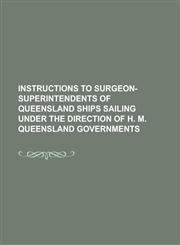 Instructions to surgeon-superintendents of Queensland ships sailing under the direction of H. M. Queensland governments,1234199696,9781234199692