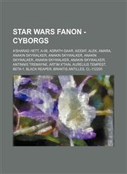 Star Wars Fanon - Cyborgs A'Sharad Hett, A-06, Adrath Gaar, Aiddat, Alek, Amara, Anakin Skywalker, Anakin Skywalker, Anakin Skywalker, Anakin Skywalker, Anakin Skywalker, Antinnis Tremayne, Artim X'tain, Aurelius Tempest, Beta-1, Black Reaper, Brantis An,1234761777,9781234761776