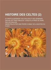 Histoire Des Celtes; Et Particulierement Des Gaulois Et Des Germains, Depuis Les Tems Fabuleux, Jusqu'a La Prise de Rome Par Les Gaulois (2 ),1153554747,9781153554749