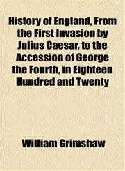 History of England, From the First Invasion by Julius Caesar, to the Accession of George the Fourth, in Eighteen Hundred and Twenty,1150669977,9781150669972