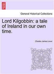 Lord Kilgobbin a tale of Ireland in our own time.,1241384851,9781241384852