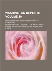Washington Reports; Cases Determined in the Supreme Court of Washington Volume 80,1234116340,9781234116347