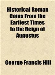Historical Roman Coins From the Earliest Times to the Reign of Augustus,1152832409,9781152832404