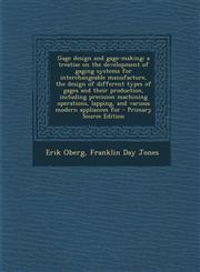 Gage Design and Gage-Making; A Treatise on the Development of Gaging Systems for Interchangeable Manufacture, the Design of Different Types of Gages a,1293644773,9781293644775