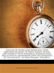 Speeches Of Henry Lord Brougham, Upon Questions Relating To Public Rights, Duties, And Interests With Historical Introductions, And A Critical Dissertation Upon The Eloquence Of The Ancients : In Four Volumes, Volume 4...,1278249893,9781278249896