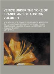 Venice Under the Yoke of France and of Austria; With Memoirs of the Courts, Governments, & People of Italy Presenting a Faithful Picture of Her Prese,1230253327,9781230253329