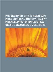 Proceedings of the American Philosophical Society Held at Philadelphia for Promoting Useful Knowledge Volume 37,1234155966,9781234155964