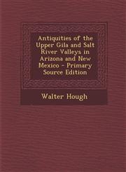 Antiquities of the Upper Gila and Salt River Valleys in Arizona and New Mexico,1287546285,9781287546283