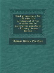 Hand gymnastics for the scientific development of the muscles used in playing the pianoforte  - Primary Source Edition,1295808331,9781295808335
