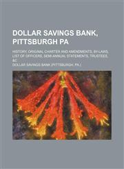 Dollar Savings Bank, Pittsburgh Pa; history, original charter and amendments, by-laws, list of officers, semi-annual statements, trustees, &c,1130674428,9781130674422