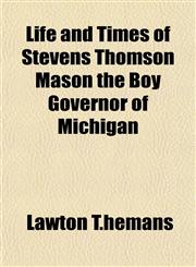 Life and Times of Stevens Thomson Mason the Boy Governor of Michigan,1153002752,9781153002752