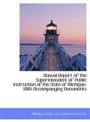 Annual Report of the Superintendent of Public Instruction of the State of Michigan With Accompanyin,1103630830,9781103630837