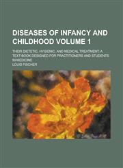 Diseases of Infancy and Childhood; Their Dietetic, Hygienic, and Medical Treatment; a Text-book Designed for Practitioners and Students in Medicine Volume 1,1234266938,9781234266936