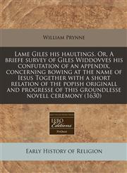 Lame Giles his haultings. Or, A briefe survey of Giles Widdovves his confutation of an appendix, concerning bowing at the name of Iesus Together with a short relation of the popish originall and progresse of this groundlesse novell ceremony (1630),1240157746,9781240157747