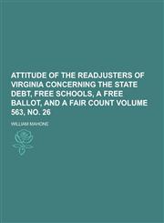Attitude of the Readjusters of Virginia Concerning the State Debt, Free Schools, a Free Ballot, and a Fair Count Volume 563, No. 26,123030892X,9781230308920
