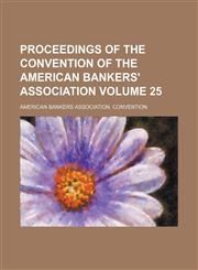 Proceedings of the Convention of the American Bankers' Association Volume 25,1130608425,9781130608427