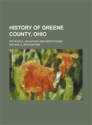 History of Greene County, Ohio; Its People, Industries and Institutions Volume 1,1236753240,9781236753243
