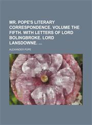 Mr. Pope's literary correspondence. Volume the fifth. With letters of Lord Bolingbroke. Lord Lansdowne.,1231312521,9781231312520