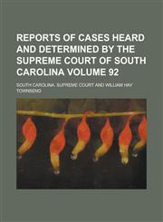 Reports of Cases Heard and Determined by the Supreme Court of South Carolina Volume 92,123424697X,9781234246976