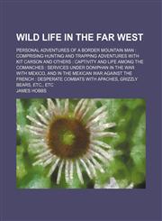 Wild life in the far West; personal adventures of a border mountain man  comprising hunting and trapping adventures with Kit Carson and others  captivity and life among the Comanches  services under Doniphan in the war with Mexico, and in the Mexican war,1150252146,9781150252143