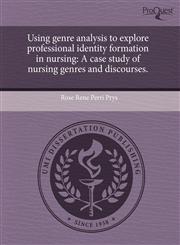 Using genre analysis to explore professional identity formation in nursing A case study of nursing genres and discourses.,124347369X,9781243473691