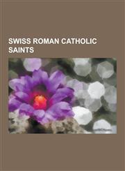 Swiss Roman Catholic Saints Adalgott, Beatus of Lungern, Bernard of Menthon, Felix and Regula, Fidelis of Sigmaringen, Florinus of Remus, Germanus,1230507981,9781230507989