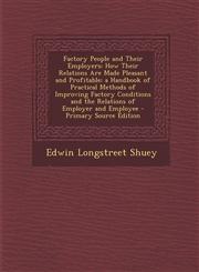Factory People and Their Employers How Their Relations Are Made Pleasant and Profitable; A Handbook of Practical Methods of Improving Factory Conditi,1287730507,9781287730507