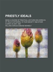 Priestly ideals; being a course of practical lectures delivered in St. Paul's Cathedral to "Our Society" and other clergy, in Lent, 1898,1151644714,9781151644718