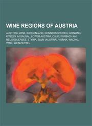 Wine Regions of Austria Austrian Wine, Burgenland, Donnerskirchen, Grinzing, Kitzeck Im Sausal, Lower Austria, Oslip, Purbach Am Neusiedlersee,1230520570,9781230520575