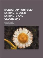 Monograph on Fluid Extracts, Solid Extracts and Oleoresins; With Appendix,1150952768,9781150952760