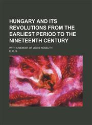 Hungary and its revolutions from the earliest period to the nineteenth century; With a memoir of Louis Kossuth,1150146516,9781150146510
