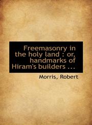 Freemasonry in the holy land or, handmarks of Hiram's builders ...,111315201X,9781113152015