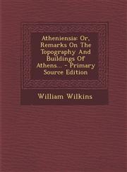 Atheniensia Or, Remarks on the Topography and Buildings of Athens... - Primary Source Edition,1294487108,9781294487104