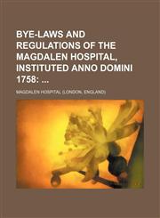 Bye-laws and regulations of the Magdalen Hospital, instituted anno domini 1758;,1231137703,9781231137703